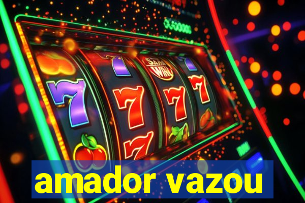 amador vazou